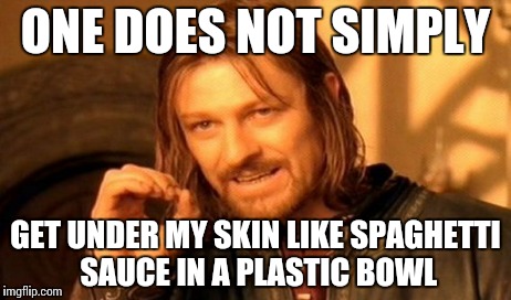 One Does Not Simply Meme | ONE DOES NOT SIMPLY GET UNDER MY SKIN LIKE SPAGHETTI SAUCE IN A PLASTIC BOWL | image tagged in memes,one does not simply | made w/ Imgflip meme maker