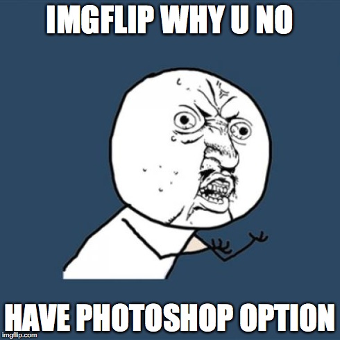 Y U No Meme | IMGFLIP WHY U NO HAVE PHOTOSHOP OPTION | image tagged in memes,y u no | made w/ Imgflip meme maker