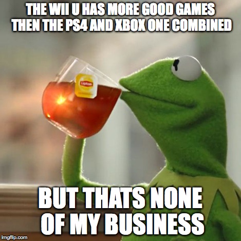 But That's None Of My Business Meme | THE WII U HAS MORE GOOD GAMES THEN THE PS4 AND XBOX ONE COMBINED BUT THATS NONE OF MY BUSINESS | image tagged in memes,but thats none of my business,kermit the frog | made w/ Imgflip meme maker