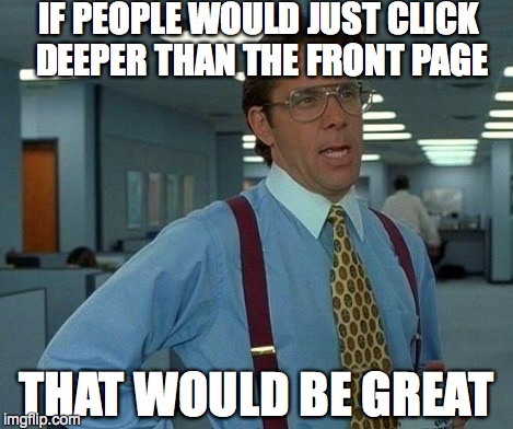 That Would Be Great Meme | IF PEOPLE WOULD JUST CLICK DEEPER THAN THE FRONT PAGE THAT WOULD BE GREAT | image tagged in memes,that would be great | made w/ Imgflip meme maker