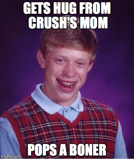 Bad Luck Brian Meme | GETS HUG FROM CRUSH'S MOM POPS A BONER | image tagged in memes,bad luck brian | made w/ Imgflip meme maker