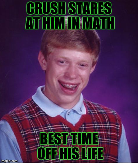 Bad Luck Brian | CRUSH STARES AT HIM IN MATH BEST TIME OFF HIS LIFE | image tagged in memes,bad luck brian | made w/ Imgflip meme maker