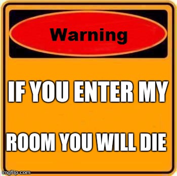 Warning Sign Meme | IF YOU ENTER MY ROOM YOU WILL DIE | image tagged in memes,warning sign | made w/ Imgflip meme maker