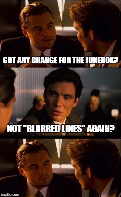 Inception Meme | GOT ANY CHANGE FOR THE JUKEBOX? NOT "BLURRED LINES" AGAIN? | image tagged in memes,inception | made w/ Imgflip meme maker