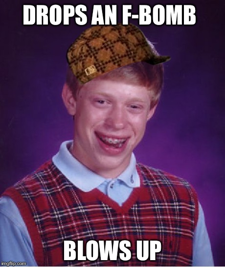 Bad Luck Brian | DROPS AN F-BOMB BLOWS UP | image tagged in memes,bad luck brian,scumbag | made w/ Imgflip meme maker