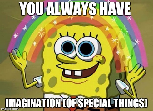 Imagination Spongebob Meme | YOU ALWAYS HAVE IMAGINATION (OF SPECIAL THINGS) | image tagged in memes,imagination spongebob | made w/ Imgflip meme maker