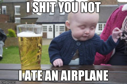 Drunk Baby | I SHIT YOU NOT I ATE AN AIRPLANE | image tagged in memes,drunk baby | made w/ Imgflip meme maker