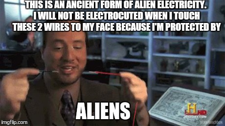 Alien shock treatment! | THIS IS AN ANCIENT FORM OF ALIEN ELECTRICITY. I WILL NOT BE ELECTROCUTED WHEN I TOUCH THESE 2 WIRES TO MY FACE BECAUSE I'M PROTECTED BY ALIE | image tagged in ancient aliens | made w/ Imgflip meme maker