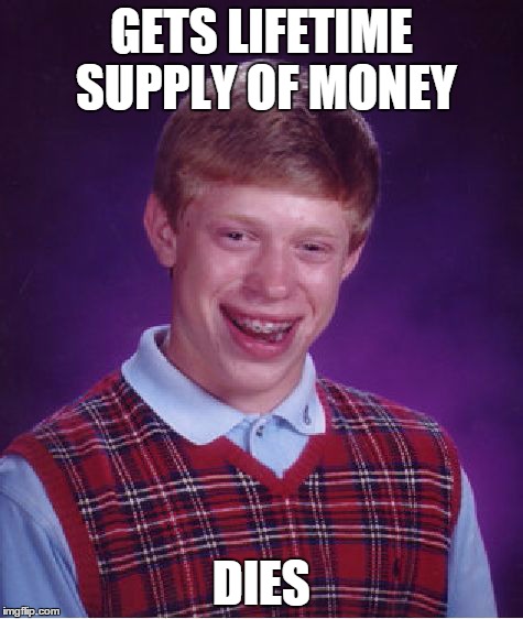 Bad Luck Brian | GETS LIFETIME SUPPLY OF MONEY DIES | image tagged in memes,bad luck brian | made w/ Imgflip meme maker