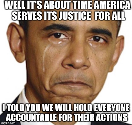 still-president | WELL IT'S ABOUT TIME AMERICA SERVES ITS JUSTICE FOR ALL I TOLD YOU WE WILL HOLD EVERYONE ACCOUNTABLE FOR THEIR ACTIONS | image tagged in still-president | made w/ Imgflip meme maker
