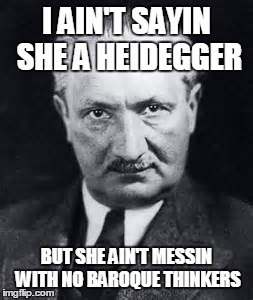 Heidegger | I AIN'T SAYIN SHE A HEIDEGGER BUT SHE AIN'T MESSIN WITH NO BAROQUE THINKERS | image tagged in funny memes,kanye west,philosophy,heidegger,music | made w/ Imgflip meme maker