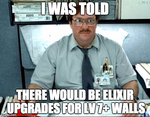i was told | I WAS TOLD THERE WOULD BE ELIXIR UPGRADES FOR LV 7+ WALLS | image tagged in i was told | made w/ Imgflip meme maker