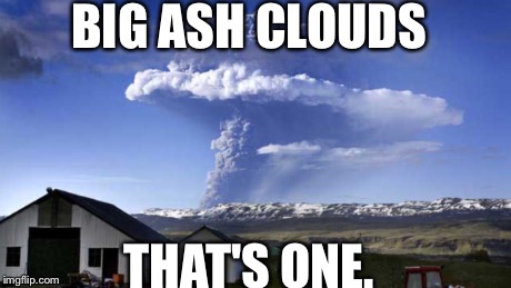 BIG ASH CLOUDS THAT'S ONE. | image tagged in volcano | made w/ Imgflip meme maker