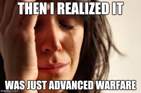 First World Problems | THEN I REALIZED IT WAS JUST ADVANCED WARFARE | image tagged in memes,first world problems | made w/ Imgflip meme maker