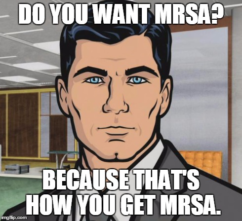 Archer Meme | DO YOU WANT MRSA? BECAUSE THAT'S HOW YOU GET MRSA. | image tagged in memes,archer | made w/ Imgflip meme maker