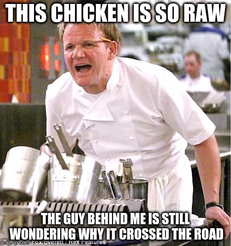 The Raw Chicken meets Gordon Ramsay | THIS CHICKEN IS SO RAW THE GUY BEHIND ME IS STILL WONDERING WHY IT CROSSED THE ROAD | image tagged in memes,chef gordon ramsay | made w/ Imgflip meme maker