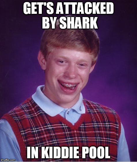 Bad Luck Brian Meme | GET'S ATTACKED BY SHARK IN KIDDIE POOL | image tagged in memes,bad luck brian | made w/ Imgflip meme maker