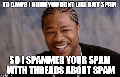 Yo Dawg Heard You Meme | YO DAWG I HURD YOU DONT LIKE RMT SPAM SO I SPAMMED YOUR SPAM WITH THREADS ABOUT SPAM | image tagged in memes,yo dawg heard you | made w/ Imgflip meme maker