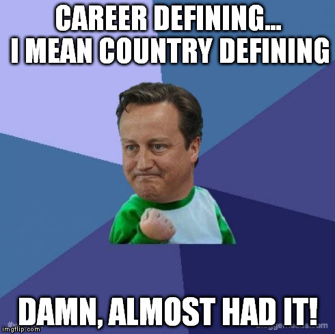 Success Cameron | CAREER DEFINING... I MEAN COUNTRY DEFINING DAMN, ALMOST HAD IT! | image tagged in success cameron,politics | made w/ Imgflip meme maker