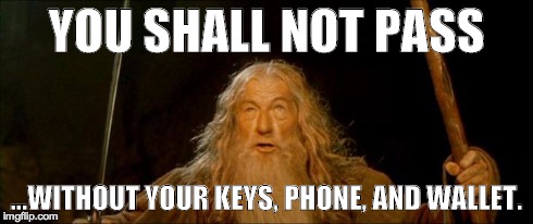 gandalf you shall not pass | YOU SHALL NOT PASS ...WITHOUT YOUR KEYS, PHONE, AND WALLET. | image tagged in gandalf you shall not pass | made w/ Imgflip meme maker