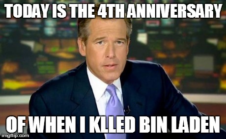 Brian Williams Was There | TODAY IS THE 4TH ANNIVERSARY OF WHEN I KLLED BIN LADEN | image tagged in memes,brian williams was there | made w/ Imgflip meme maker