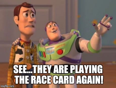 X, X Everywhere | SEE...THEY ARE PLAYING THE RACE CARD AGAIN! | image tagged in memes,x x everywhere | made w/ Imgflip meme maker