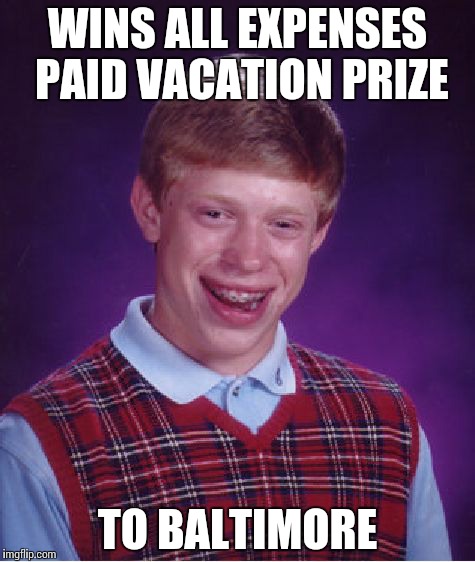 Bad luck baltimore | WINS ALL EXPENSES PAID VACATION PRIZE TO BALTIMORE | image tagged in memes,bad luck brian | made w/ Imgflip meme maker