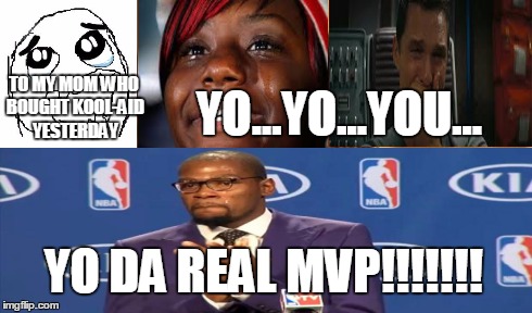 to my mom who bought kool-aid yesterday | TO MY MOM WHO BOUGHT KOOL-AID YESTERDAY YO DA REAL MVP!!!!!!! YO...YO...YOU... | image tagged in koolaid,you the real mvp | made w/ Imgflip meme maker
