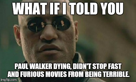 Matrix Morpheus | WHAT IF I TOLD YOU PAUL WALKER DYING, DIDN'T STOP FAST AND FURIOUS MOVIES FROM BEING TERRIBLE. | image tagged in memes,matrix morpheus | made w/ Imgflip meme maker