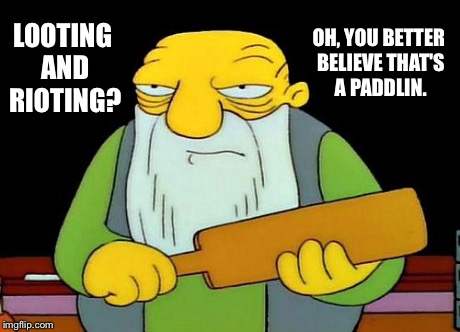 That's a paddlin | LOOTING AND RIOTING? OH, YOU BETTER BELIEVE THAT'S A PADDLIN. | image tagged in that's a paddlin' | made w/ Imgflip meme maker