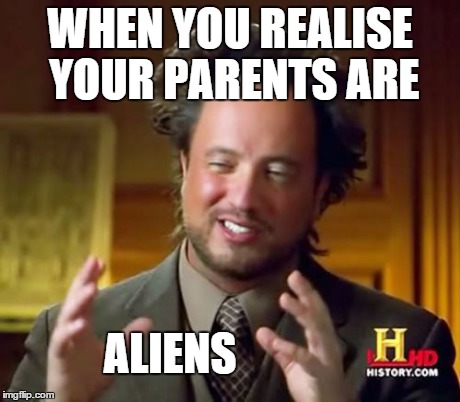 Ancient Aliens Meme | WHEN YOU REALISE YOUR PARENTS ARE ALIENS | image tagged in memes,ancient aliens | made w/ Imgflip meme maker