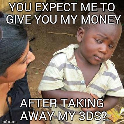 Third World Skeptical Kid Meme | YOU EXPECT ME TO GIVE YOU MY MONEY AFTER TAKING AWAY MY 3DS? | image tagged in memes,third world skeptical kid | made w/ Imgflip meme maker
