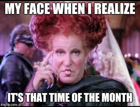 Hocus pocus | MY FACE WHEN I REALIZE IT'S THAT TIME OF THE MONTH | image tagged in hocus pocus | made w/ Imgflip meme maker