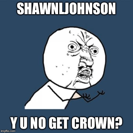 Y U No Meme | SHAWNLJOHNSON Y U NO GET CROWN? | image tagged in memes,y u no | made w/ Imgflip meme maker