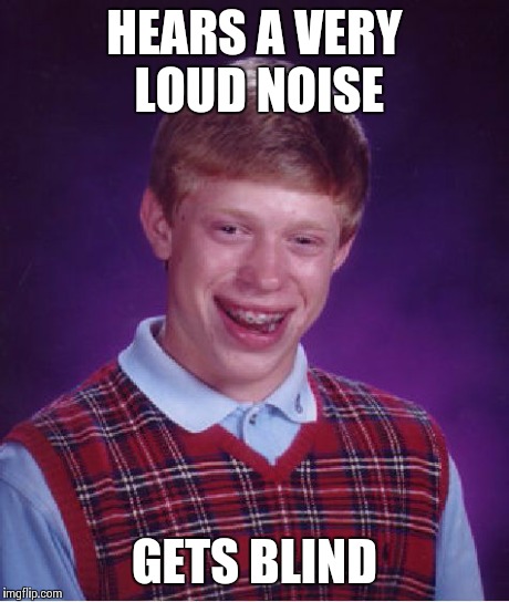 Bad Luck Brian Meme | HEARS A VERY LOUD NOISE GETS BLIND | image tagged in memes,bad luck brian | made w/ Imgflip meme maker