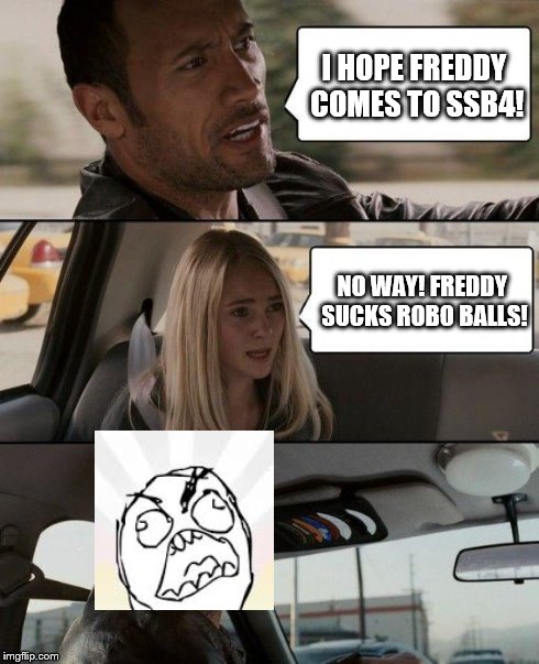 The Rock Driving Meme | I HOPE FREDDY COMES TO SSB4! NO WAY! FREDDY SUCKS ROBO BALLS! | image tagged in memes,the rock driving,smash 4 | made w/ Imgflip meme maker
