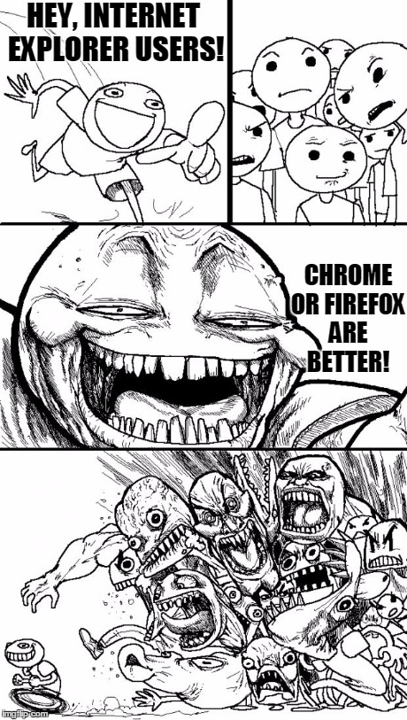 Hey Internet | HEY, INTERNET EXPLORER USERS! CHROME OR FIREFOX ARE BETTER! | image tagged in memes,hey internet | made w/ Imgflip meme maker