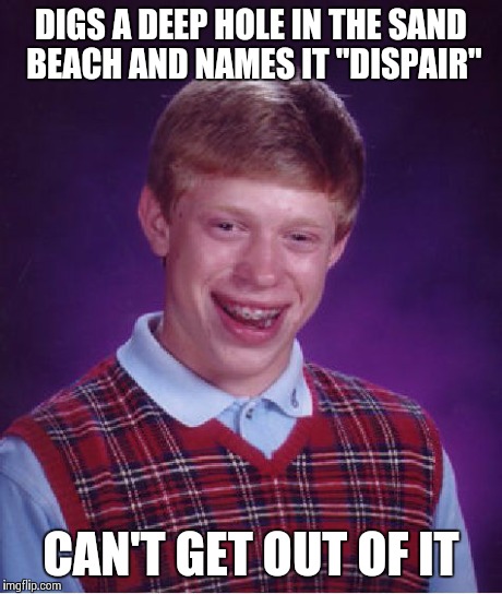 Bad Luck Brian Meme | DIGS A DEEP HOLE IN THE SAND BEACH AND NAMES IT "DISPAIR" CAN'T GET OUT OF IT | image tagged in memes,bad luck brian | made w/ Imgflip meme maker