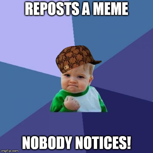 Scumbag Steve will be proud! | REPOSTS A MEME NOBODY NOTICES! | image tagged in memes,success kid,scumbag | made w/ Imgflip meme maker