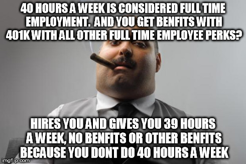 Scumbag Boss Meme | 40 HOURS A WEEK IS CONSIDERED FULL TIME EMPLOYMENT.  AND YOU GET BENFITS WITH 401K WITH ALL OTHER FULL TIME EMPLOYEE PERKS? HIRES YOU AND GI | image tagged in memes,scumbag boss | made w/ Imgflip meme maker