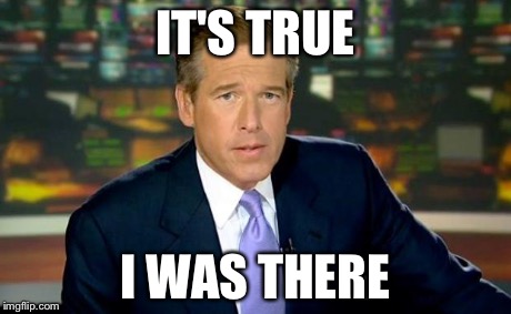 Brian Williams Was There Meme | IT'S TRUE I WAS THERE | image tagged in memes,brian williams was there | made w/ Imgflip meme maker