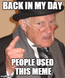 Back In My Day Meme | BACK IN MY DAY PEOPLE USED THIS MEME | image tagged in memes,back in my day | made w/ Imgflip meme maker