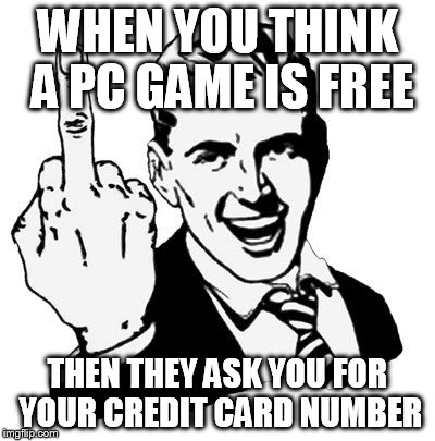 1950s Middle Finger Meme | WHEN YOU THINK A PC GAME IS FREE THEN THEY ASK YOU FOR YOUR CREDIT CARD NUMBER | image tagged in memes,1950s middle finger | made w/ Imgflip meme maker