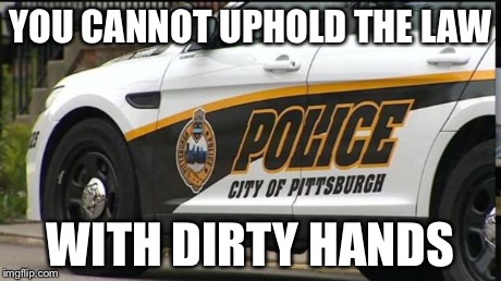 YOU CANNOT UPHOLD THE LAW WITH DIRTY HANDS | image tagged in police car | made w/ Imgflip meme maker