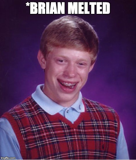 Bad Luck Brian Meme | *BRIAN MELTED | image tagged in memes,bad luck brian | made w/ Imgflip meme maker