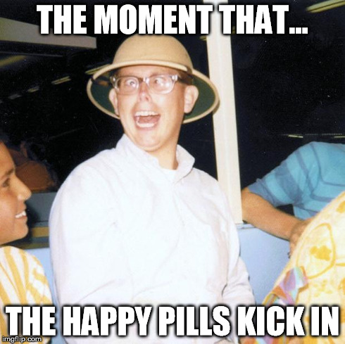 THE MOMENT THAT... THE HAPPY PILLS KICK IN | image tagged in the moment that | made w/ Imgflip meme maker