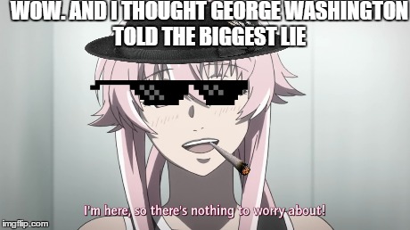 WOW. AND I THOUGHT GEORGE WASHINGTON TOLD THE BIGGEST LIE | image tagged in memes,anime | made w/ Imgflip meme maker