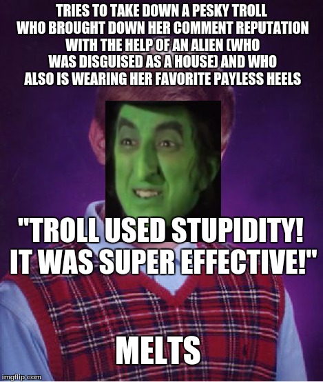 Bad Luck Brian Meme | TRIES TO TAKE DOWN A PESKY TROLL WHO BROUGHT DOWN HER COMMENT REPUTATION WITH THE HELP OF AN ALIEN (WHO WAS DISGUISED AS A HOUSE) AND WHO AL | image tagged in memes,bad luck brian | made w/ Imgflip meme maker