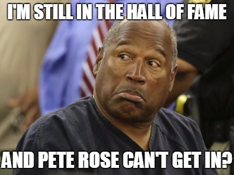 OJ on Pete Rose | I'M STILL IN THE HALL OF FAME AND PETE ROSE CAN'T GET IN? | image tagged in funny | made w/ Imgflip meme maker