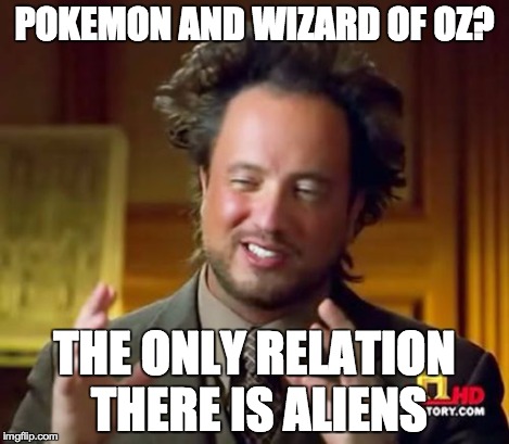 Ancient Aliens Meme | POKEMON AND WIZARD OF OZ? THE ONLY RELATION THERE IS ALIENS | image tagged in memes,ancient aliens | made w/ Imgflip meme maker